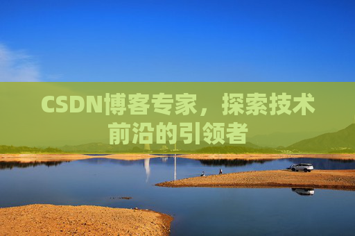 CSDN博客专家,探索技术前沿的引领者